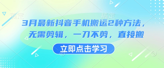 3月最新抖音手机搬运2种方法，无需剪辑，一刀不剪，直接搬壹学湾 - 一站式在线学习平台，专注职业技能提升与知识成长壹学湾