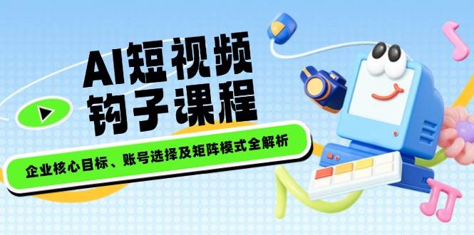 AI短视频钩子课程，企业核心目标、账号选择及矩阵模式全解析壹学湾 - 一站式在线学习平台，专注职业技能提升与知识成长壹学湾