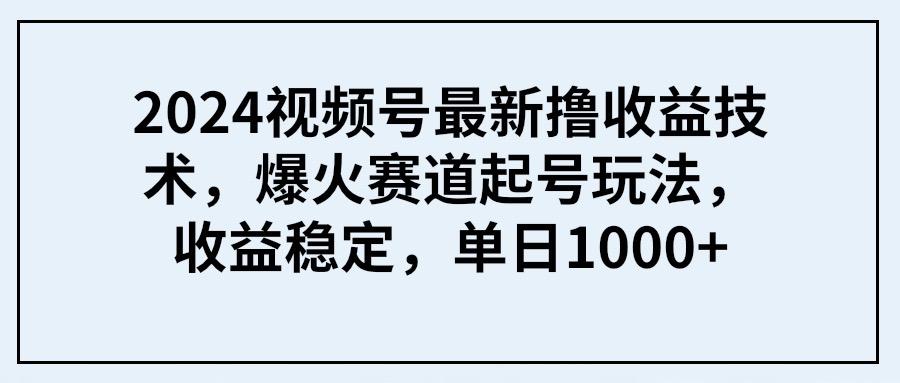 (9651期) 2024视频号最新撸收益技术，爆火赛道起号玩法，收益稳定，单日1000+壹学湾 - 一站式在线学习平台，专注职业技能提升与知识成长壹学湾