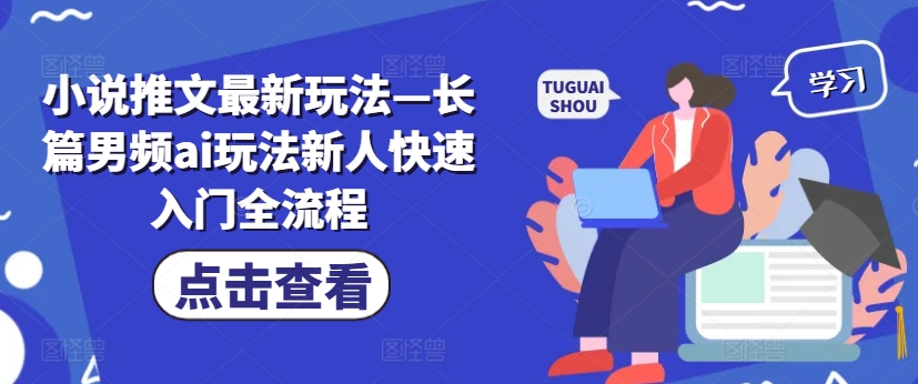 小说推文最新玩法—长篇男频ai玩法新人快速入门全流程壹学湾 - 一站式在线学习平台，专注职业技能提升与知识成长壹学湾