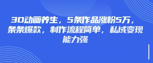 3D动画养生,5条作品涨粉5万,条条爆款,制作流程简单,私域变现能力强-百创源-全网首发各大平台项目资源、专注分享新出网上vip赚钱方法、vip课程视频教程、付费网络课程以及网赚培训,学习引流、建站、赚钱等,学项目技术从这里开始!