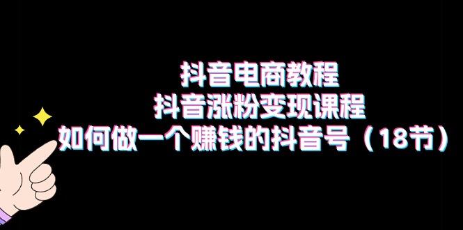 抖音电商教程：抖音涨粉变现课程：如何做一个赚钱的抖音号(18节壹学湾 - 一站式在线学习平台，专注职业技能提升与知识成长壹学湾