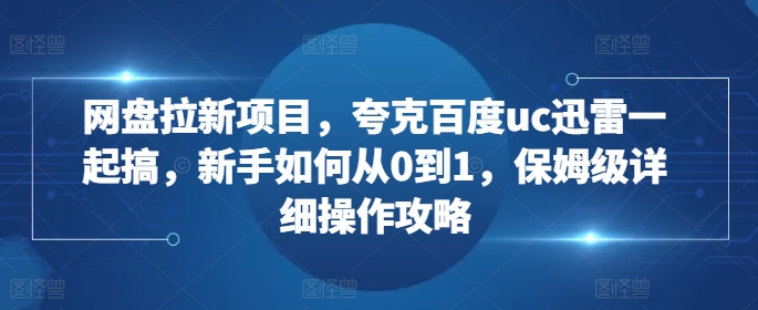 网盘拉新项目，夸克百度uc迅雷一起搞，新手如何从0到1，保姆级详细操作攻略壹学湾 - 一站式在线学习平台，专注职业技能提升与知识成长壹学湾