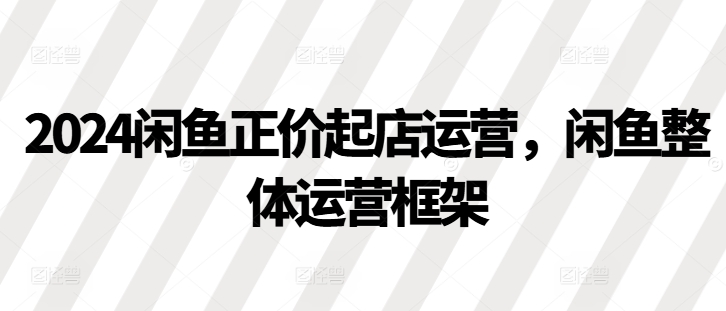 2024闲鱼正价起店运营，闲鱼整体运营框架壹学湾 - 一站式在线学习平台，专注职业技能提升与知识成长壹学湾