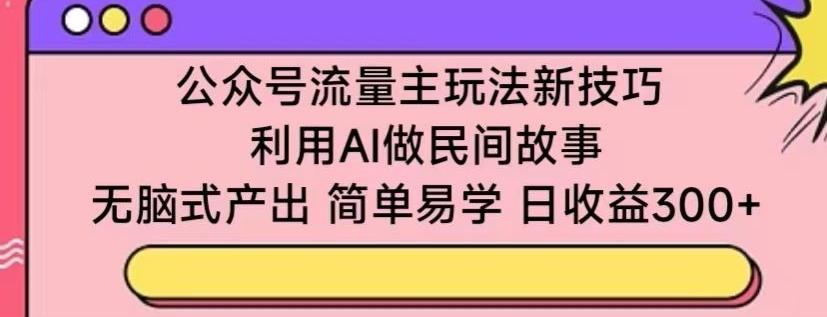 公众号流量主玩法新技巧，利用AI做民间故事 ，无脑式产出，简单易学，日收益300+【揭秘】壹学湾 - 一站式在线学习平台，专注职业技能提升与知识成长壹学湾