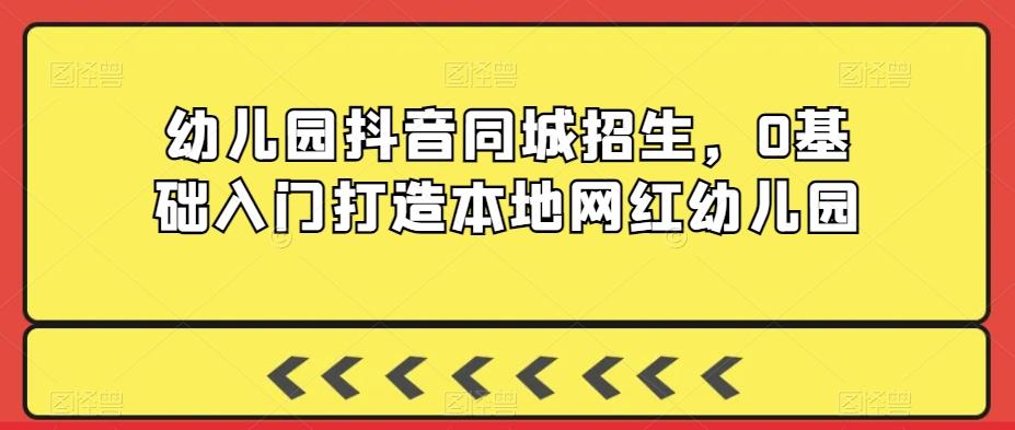 幼儿园抖音同城招生，0基础入门打造本地网红幼儿园壹学湾 - 一站式在线学习平台，专注职业技能提升与知识成长壹学湾