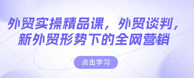 外贸实操精品课，外贸谈判，新外贸形势下的全网营销壹学湾 - 一站式在线学习平台，专注职业技能提升与知识成长壹学湾