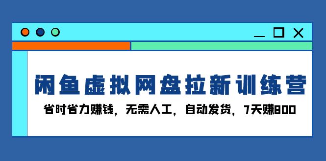 闲鱼虚拟网盘拉新训练营：省时省力赚钱，无需人工，自动发货，7天赚800壹学湾 - 一站式在线学习平台，专注职业技能提升与知识成长壹学湾