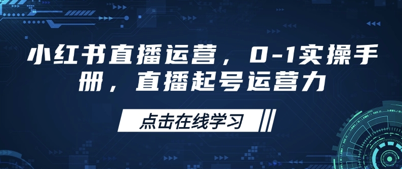 小红书直播运营，0-1实操手册，直播起号运营力壹学湾 - 一站式在线学习平台，专注职业技能提升与知识成长壹学湾