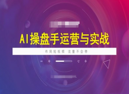 AI操盘手运营实战课程，布局短祝频，流量不会停壹学湾 - 一站式在线学习平台，专注职业技能提升与知识成长壹学湾