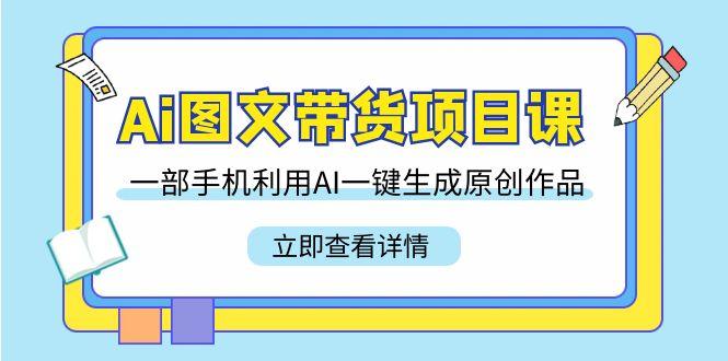 Ai图文带货项目课，一部手机利用AI一键生成原创作品(22节课)壹学湾 - 一站式在线学习平台，专注职业技能提升与知识成长壹学湾