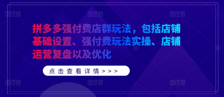 拼多多强付费店群玩法，包括店铺基础设置、强付费玩法实操、店铺运营复盘以及优化壹学湾 - 一站式在线学习平台，专注职业技能提升与知识成长壹学湾