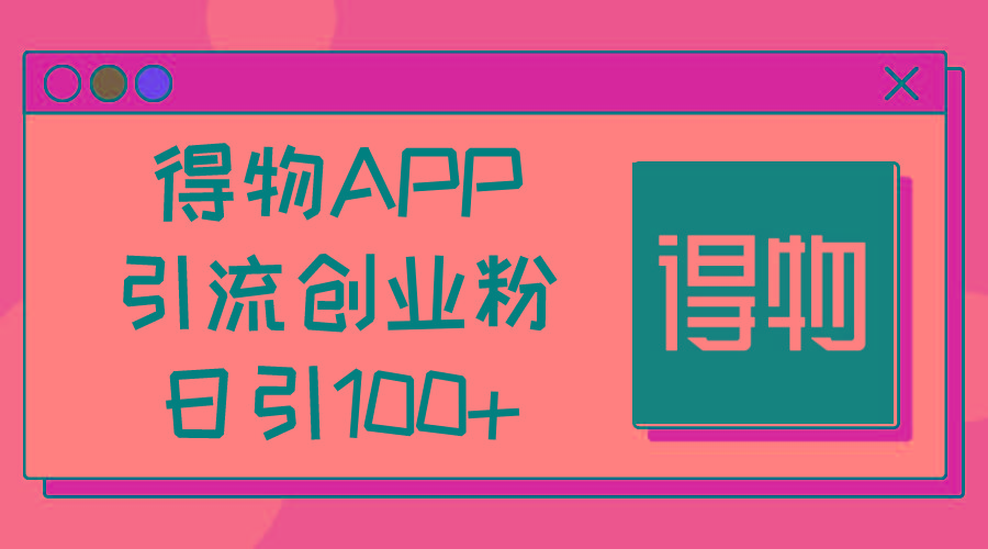 得物APP引流创业粉，日引100+壹学湾 - 一站式在线学习平台，专注职业技能提升与知识成长壹学湾