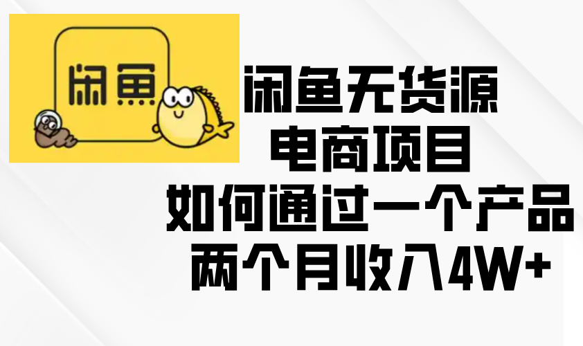 闲鱼无货源电商项目，如何通过一个产品两个月收入4W+壹学湾 - 一站式在线学习平台，专注职业技能提升与知识成长壹学湾