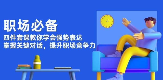 职场必备，四件套课教你学会强势表达，掌握关键对话，提升职场竞争力壹学湾 - 一站式在线学习平台，专注职业技能提升与知识成长壹学湾