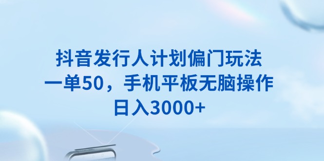 抖音发行人计划偏门玩法，一单50，手机平板无脑操作，日入3000+壹学湾 - 一站式在线学习平台，专注职业技能提升与知识成长壹学湾