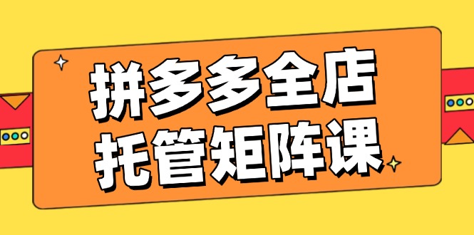 拼多多全店托管矩阵课，盈利动销玩法，高效计划设置，提升店铺效益壹学湾 - 一站式在线学习平台，专注职业技能提升与知识成长壹学湾