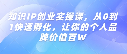 知识IP创业实操课，从0到1快速孵化，让你的个人品牌价值百W壹学湾 - 一站式在线学习平台，专注职业技能提升与知识成长壹学湾