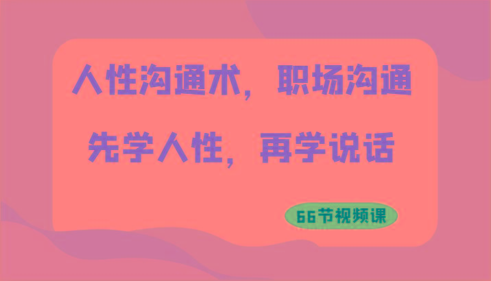 人性沟通术，职场沟通：先学人性，再学说话(66节视频课)壹学湾 - 一站式在线学习平台，专注职业技能提升与知识成长壹学湾