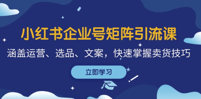 小红书企业号矩阵引流课，涵盖运营、选品、文案，快速掌握卖货技巧壹学湾 - 一站式在线学习平台，专注职业技能提升与知识成长壹学湾