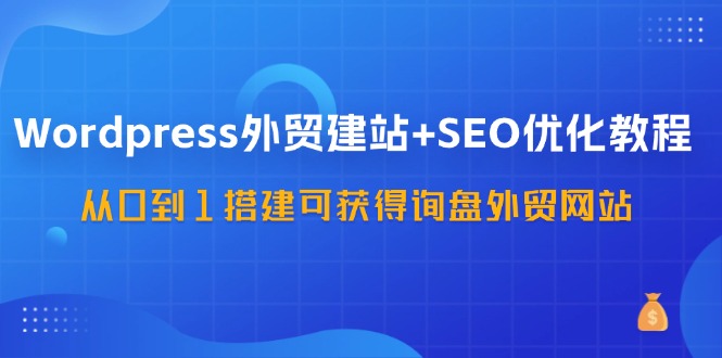 WordPress外贸建站+SEO优化教程，从0到1搭建可获得询盘外贸网站(57节课)壹学湾 - 一站式在线学习平台，专注职业技能提升与知识成长壹学湾