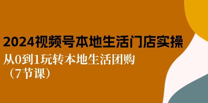 2024视频号短视频本地生活门店实操：从0到1玩转本地生活团购(7节课壹学湾 - 一站式在线学习平台，专注职业技能提升与知识成长壹学湾