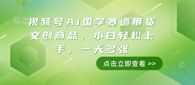 视频号Ai国学赛道带货文创商品，小白轻松上手，一天多张壹学湾 - 一站式在线学习平台，专注职业技能提升与知识成长壹学湾