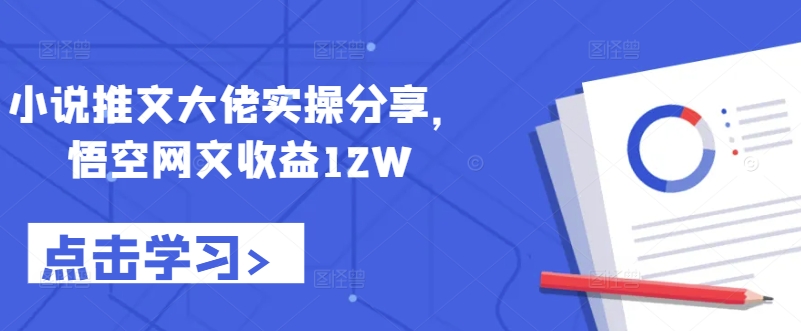 小说推文大佬实操分享，悟空网文收益12W壹学湾 - 一站式在线学习平台，专注职业技能提升与知识成长壹学湾