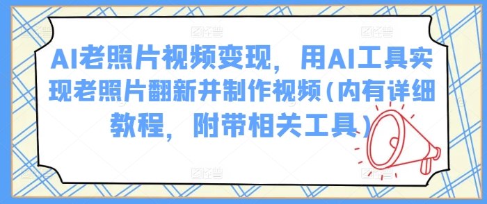 AI老照片视频变现，用AI工具实现老照片翻新并制作视频(内有详细教程，附带相关工具)壹学湾 - 一站式在线学习平台，专注职业技能提升与知识成长壹学湾