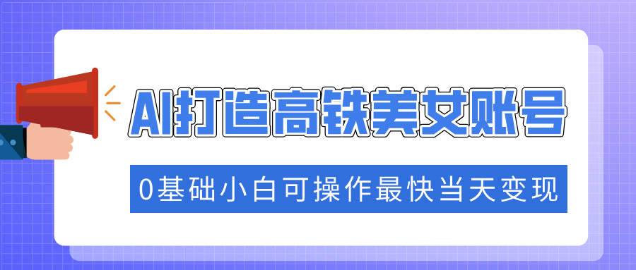 抓住流量密码快速涨粉，AI打造高铁美女账号，0基础小白可操作最快当天变现壹学湾 - 一站式在线学习平台，专注职业技能提升与知识成长壹学湾