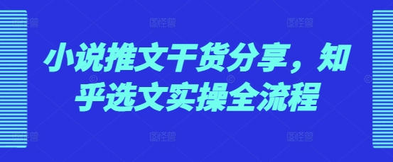 小说推文干货分享，知乎选文实操全流程壹学湾 - 一站式在线学习平台，专注职业技能提升与知识成长壹学湾