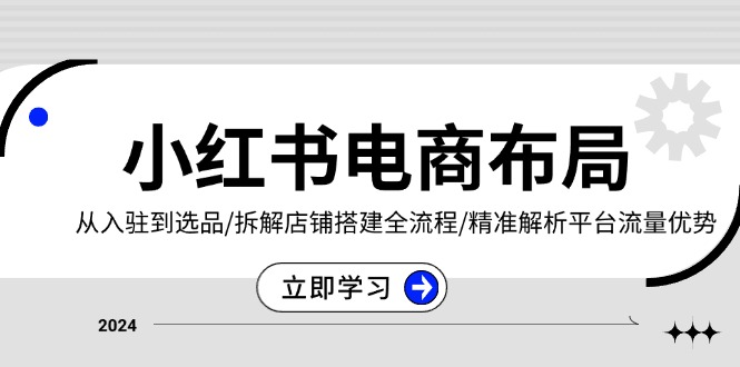 小红书电商布局：从入驻到选品/拆解店铺搭建全流程/精准解析平台流量优势壹学湾 - 一站式在线学习平台，专注职业技能提升与知识成长壹学湾