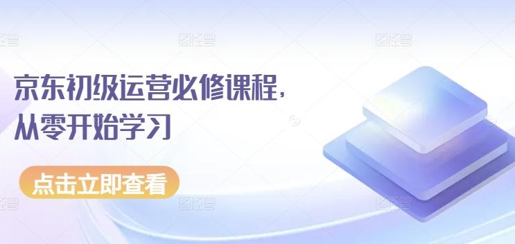 京东初级运营必修课程，从零开始学习壹学湾 - 一站式在线学习平台，专注职业技能提升与知识成长壹学湾