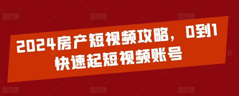 2024房产短视频攻略，0到1快速起短视频账号壹学湾 - 一站式在线学习平台，专注职业技能提升与知识成长壹学湾