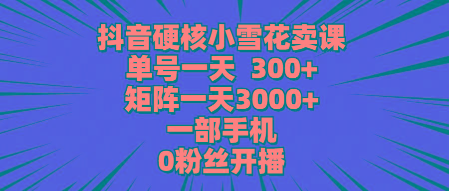 (9551期)抖音硬核小雪花卖课，单号一天300+，矩阵一天3000+，一部手机0粉丝开播壹学湾 - 一站式在线学习平台，专注职业技能提升与知识成长壹学湾