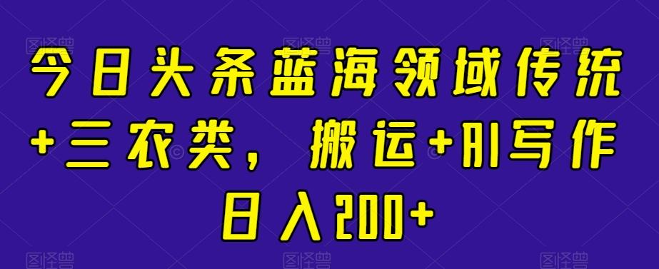 今日头条蓝海领域传统+三农类，搬运+AI写作日入200+壹学湾 - 一站式在线学习平台，专注职业技能提升与知识成长壹学湾