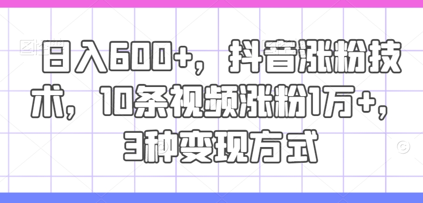 日入600+，抖音涨粉技术，10条视频涨粉1万+，3种变现方式【揭秘】壹学湾 - 一站式在线学习平台，专注职业技能提升与知识成长壹学湾