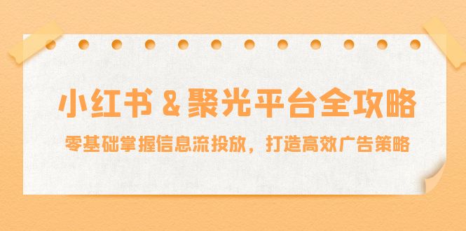 小红薯&聚光平台全攻略：零基础掌握信息流投放，打造高效广告策略壹学湾 - 一站式在线学习平台，专注职业技能提升与知识成长壹学湾