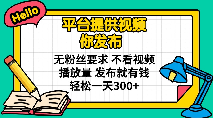 (14171期)平台提供视频 你发布 无粉丝要求 不看视频播放量 发布就有钱 轻松一天300+-百创源-全网首发各大平台项目资源、专注分享新出网上vip赚钱方法、vip课程视频教程、付费网络课程以及网赚培训,学习引流、建站、赚钱等,学项目技术从这里开始!