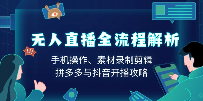 无人直播全流程解析：手机操作、素材录制剪辑、拼多多与抖音开播攻略壹学湾 - 一站式在线学习平台，专注职业技能提升与知识成长壹学湾