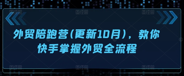 外贸陪跑营(更新10月)，教你快手掌握外贸全流程壹学湾 - 一站式在线学习平台，专注职业技能提升与知识成长壹学湾