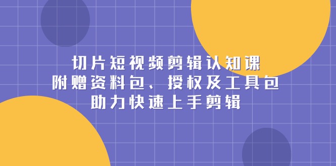 切片短视频剪辑认知课，附赠资料包、授权及工具包，助力快速上手剪辑壹学湾 - 一站式在线学习平台，专注职业技能提升与知识成长壹学湾