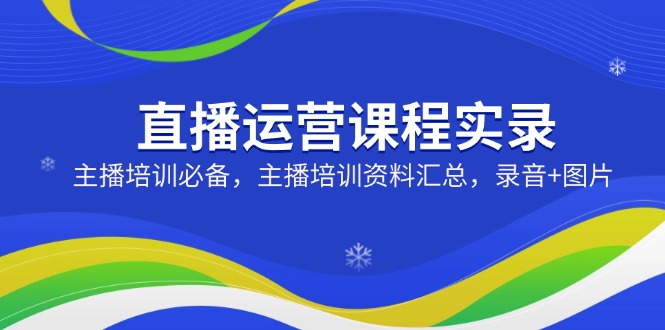 直播运营课程实录：主播培训必备，主播培训资料汇总，录音+图片壹学湾 - 一站式在线学习平台，专注职业技能提升与知识成长壹学湾