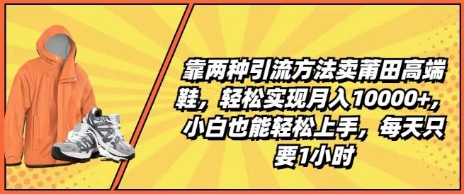 靠两种引流方法卖莆田高端鞋，轻松实现月入1W+，小白也能轻松上手，每天只要1小时【揭秘】壹学湾 - 一站式在线学习平台，专注职业技能提升与知识成长壹学湾