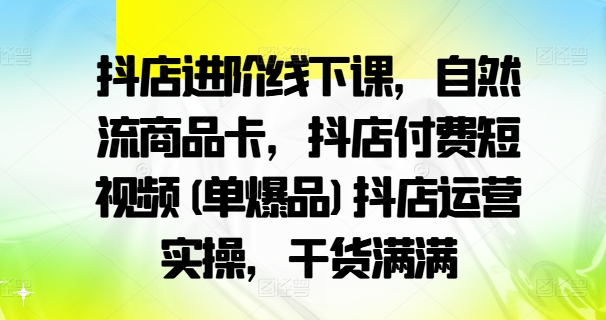 抖店进阶线下课，自然流商品卡，抖店付费短视频(单爆品)抖店运营实操，干货满满壹学湾 - 一站式在线学习平台，专注职业技能提升与知识成长壹学湾