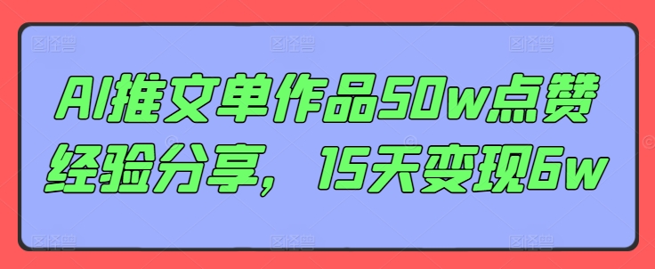 AI推文单作品50w点赞经验分享，15天变现6w壹学湾 - 一站式在线学习平台，专注职业技能提升与知识成长壹学湾