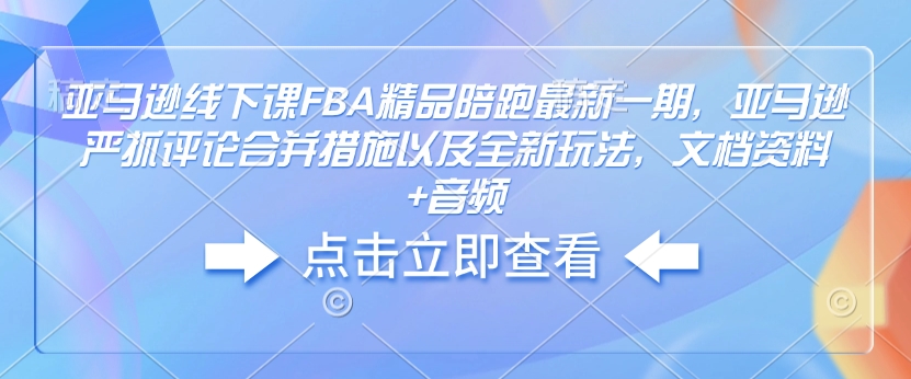 亚马逊线下课FBA精品陪跑最新一期，亚马逊严抓评论合并措施以及全新玩法，文档资料+音频壹学湾 - 一站式在线学习平台，专注职业技能提升与知识成长壹学湾