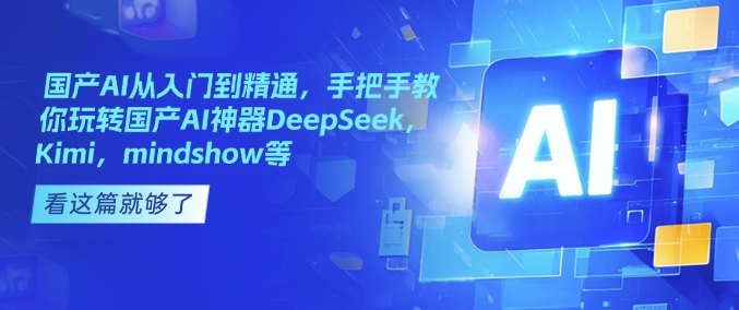 国产AI从入门到精通，手把手教你玩转国产AI神器DeepSeek，Kimi，mindshow等壹学湾 - 一站式在线学习平台，专注职业技能提升与知识成长壹学湾