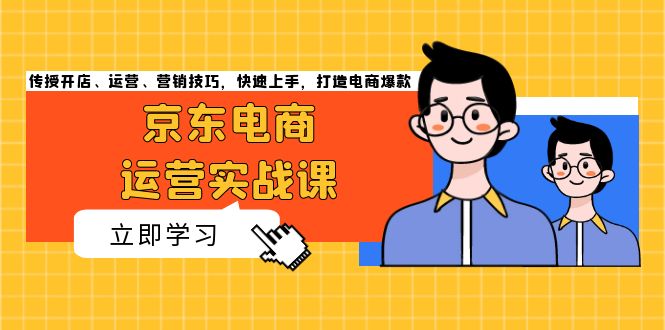 京东电商运营实战课，传授开店、运营、营销技巧，快速上手，打造电商爆款壹学湾 - 一站式在线学习平台，专注职业技能提升与知识成长壹学湾