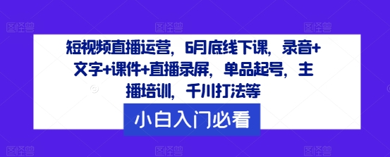 短视频直播运营，6月底线下课，录音+文字+课件+直播录屏，单品起号，主播培训，千川打法等壹学湾 - 一站式在线学习平台，专注职业技能提升与知识成长壹学湾